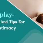 Foreplay- Types, Rules, And Tips For Better Intimacy